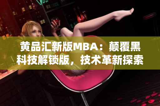 黃品匯新版MBA：顛覆黑科技解鎖版，技術(shù)革新探索智能商業(yè)管理系統(tǒng)