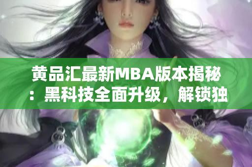 黃品匯最新MBA版本揭秘：黑科技全面升級，解鎖獨特功能