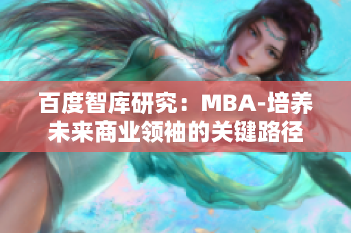 百度智庫(kù)研究：MBA-培養(yǎng)未來商業(yè)領(lǐng)袖的關(guān)鍵路徑