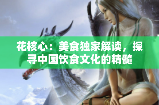 花核心：美食獨(dú)家解讀，探尋中國飲食文化的精髓
