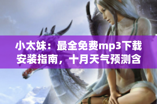 小太妹：最全免費(fèi)mp3下載安裝指南，十月天氣預(yù)測(cè)含雨嗎
