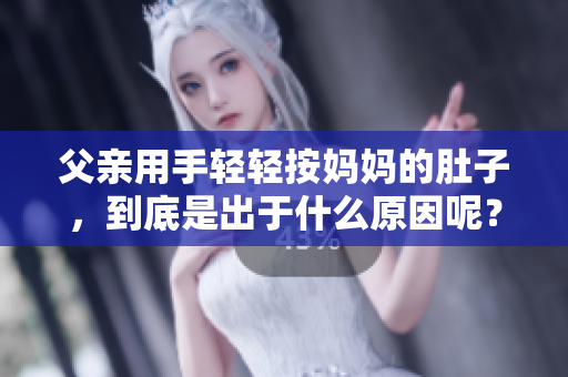 父親用手輕輕按媽媽的肚子，到底是出于什么原因呢？