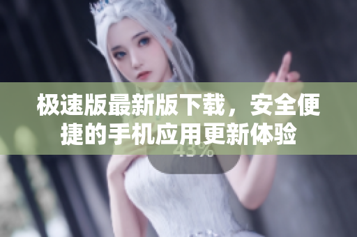 極速版最新版下載，安全便捷的手機(jī)應(yīng)用更新體驗(yàn)