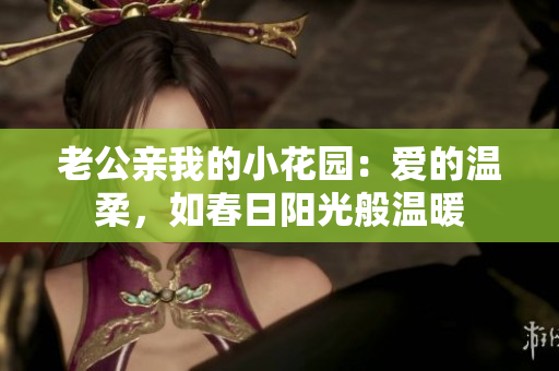 老公親我的小花園：愛的溫柔，如春日陽(yáng)光般溫暖
