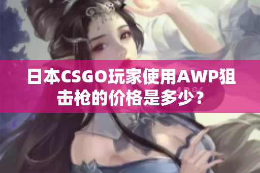 日本CSGO玩家使用AWP狙擊槍的價格是多少？