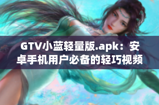 GTV小藍輕量版.apk：安卓手機用戶必備的輕巧視頻播放利器