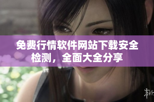 免費(fèi)行情軟件網(wǎng)站下載安全檢測(cè)，全面大全分享