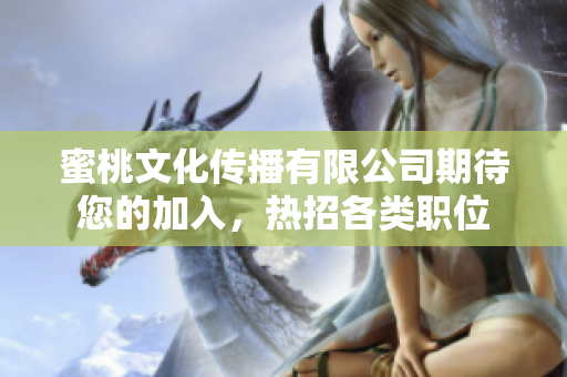 蜜桃文化傳播有限公司期待您的加入，熱招各類職位