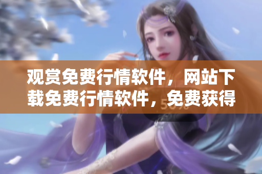 觀賞免費行情軟件，網(wǎng)站下載免費行情軟件，免費獲得行情軟件