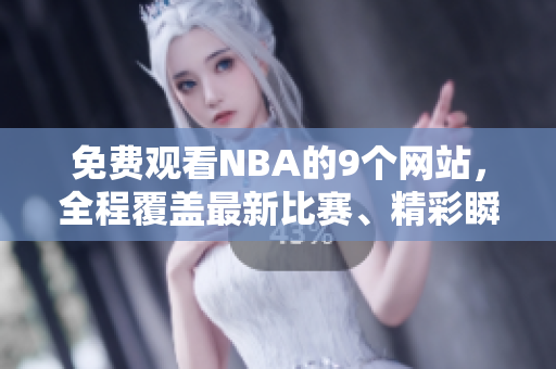免費觀看NBA的9個網(wǎng)站，全程覆蓋最新比賽、精彩瞬間