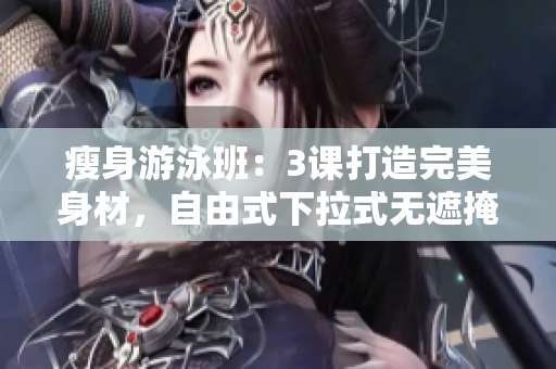 瘦身游泳班：3課打造完美身材，自由式下拉式無遮掩。