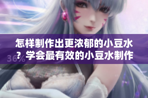怎樣制作出更濃郁的小豆水？學(xué)會最有效的小豆水制作技巧