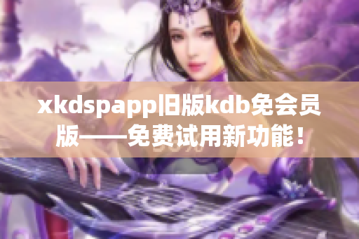 xkdspapp舊版kdb免會員版——免費試用新功能！