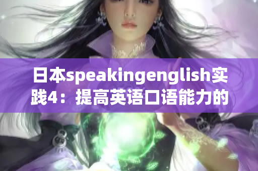 日本speakingenglish實(shí)踐4：提高英語口語能力的有效方法
