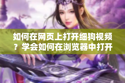 如何在網(wǎng)頁上打開細(xì)狗視頻？學(xué)會如何在瀏覽器中打開細(xì)狗視頻的方法