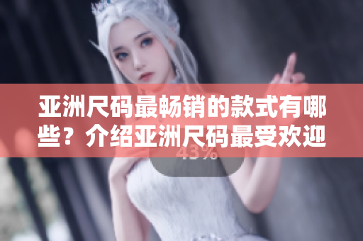 亞洲尺碼最暢銷的款式有哪些？介紹亞洲尺碼最受歡迎的服裝款式