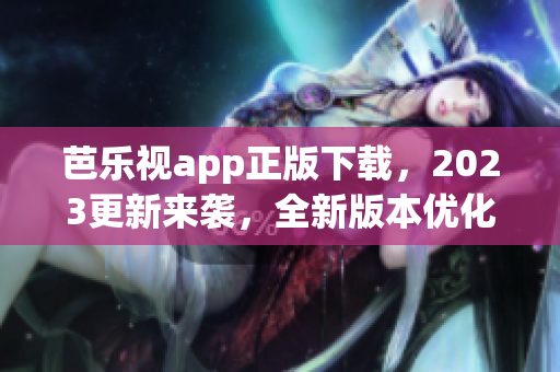 芭樂(lè)視app正版下載，2023更新來(lái)襲，全新版本優(yōu)化體驗(yàn)！