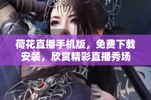 荷花直播手機版，免費下載安裝，欣賞精彩直播秀場