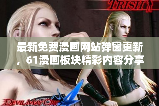 最新免費(fèi)漫畫網(wǎng)站彈窗更新，61漫畫板塊精彩內(nèi)容分享