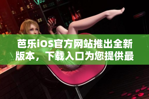 芭樂(lè)iOS官方網(wǎng)站推出全新版本，下載入口為您提供最新體驗(yàn)