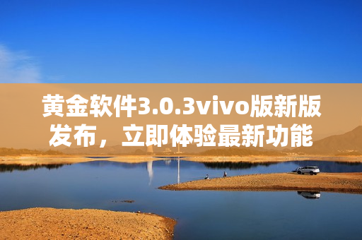 黃金軟件3.0.3vivo版新版發(fā)布，立即體驗最新功能