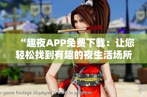 “趣夜APP免費下載：讓您輕松找到有趣的夜生活場所”