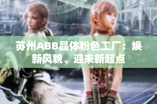 蘇州ABB晶體粉色工廠：煥新風(fēng)貌、迎來(lái)新起點(diǎn)