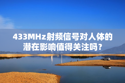 433MHz射頻信號(hào)對(duì)人體的潛在影響值得關(guān)注嗎？