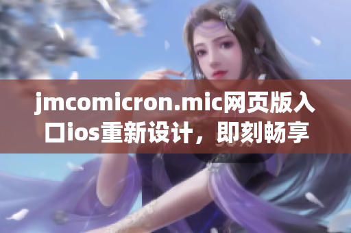 jmcomicron.mic網(wǎng)頁版入口ios重新設(shè)計(jì)，即刻暢享精彩漫畫閱讀