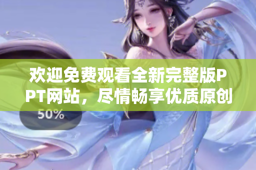 歡迎免費(fèi)觀看全新完整版PPT網(wǎng)站，盡情暢享優(yōu)質(zhì)原創(chuàng)內(nèi)容，讓您輕松獲取靈感與啟發(fā)！