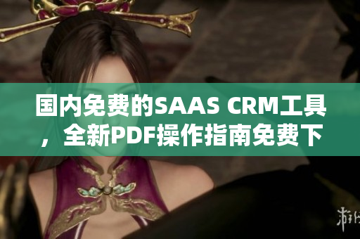 國內(nèi)免費(fèi)的SAAS CRM工具，全新PDF操作指南免費(fèi)下載