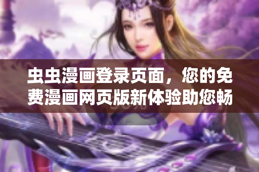 蟲蟲漫畫登錄頁面，您的免費(fèi)漫畫網(wǎng)頁版新體驗(yàn)助您暢享數(shù)百部漫畫大片