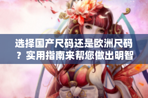 選擇國產(chǎn)尺碼還是歐洲尺碼？實(shí)用指南來幫您做出明智選擇