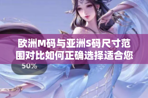 歐洲M碼與亞洲S碼尺寸范圍對比如何正確選擇適合您的服裝尺寸？