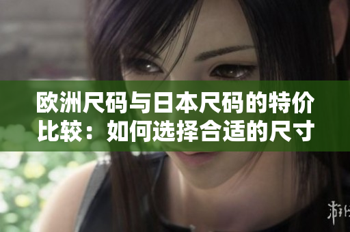 歐洲尺碼與日本尺碼的特價比較：如何選擇合適的尺寸？