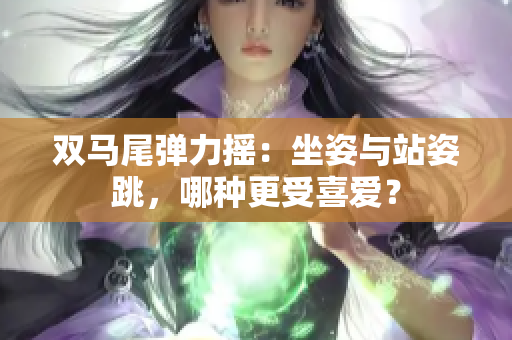 雙馬尾彈力搖：坐姿與站姿跳，哪種更受喜愛？