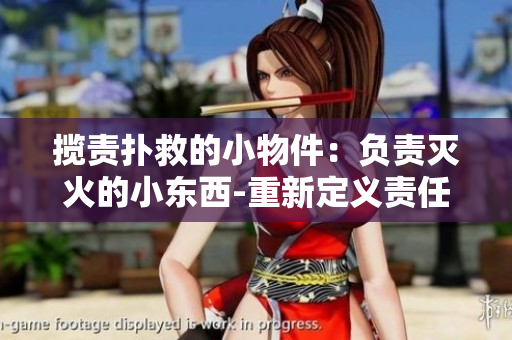 攬責(zé)撲救的小物件：負責(zé)滅火的小東西-重新定義責(zé)任