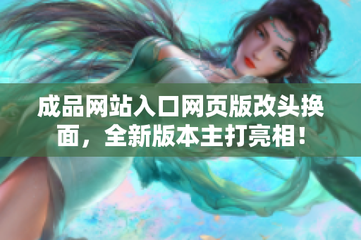 成品網(wǎng)站入口網(wǎng)頁版改頭換面，全新版本主打亮相！