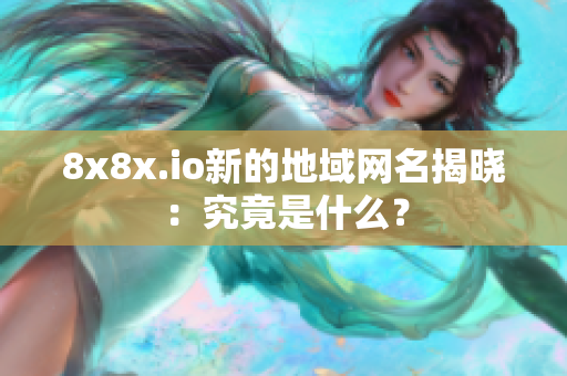 8x8x.io新的地域網(wǎng)名揭曉：究竟是什么？