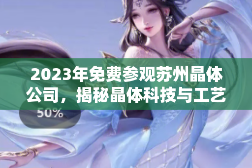 2023年免費(fèi)參觀蘇州晶體公司，揭秘晶體科技與工藝技術(shù)創(chuàng)新