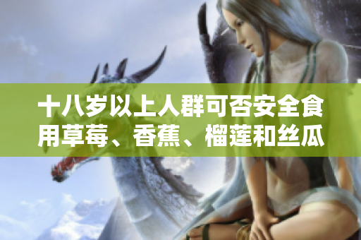 十八歲以上人群可否安全食用草莓、香蕉、榴蓮和絲瓜？