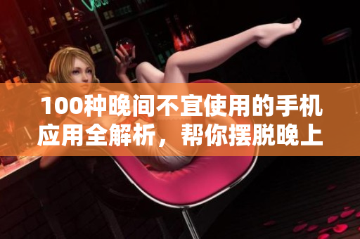 100種晚間不宜使用的手機應用全解析，幫你擺脫晚上使用手機的困擾