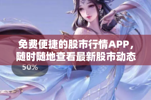 免費便捷的股市行情APP，隨時隨地查看最新股市動態(tài)