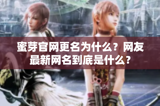 蜜芽官網(wǎng)更名為什么？網(wǎng)友最新網(wǎng)名到底是什么？