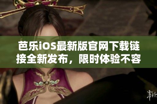 芭樂(lè)iOS最新版官網(wǎng)下載鏈接全新發(fā)布，限時(shí)體驗(yàn)不容錯(cuò)過(guò)