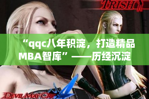 “qqc八年積淀，打造精品MBA智庫”——?dú)v經(jīng)沉淀，成就卓越。