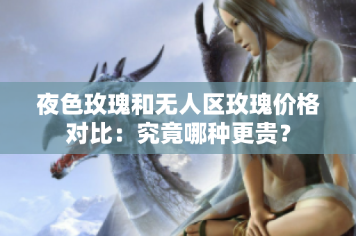 夜色玫瑰和無(wú)人區(qū)玫瑰價(jià)格對(duì)比：究竟哪種更貴？