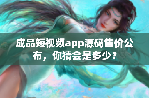 成品短視頻app源碼售價公布，你猜會是多少？