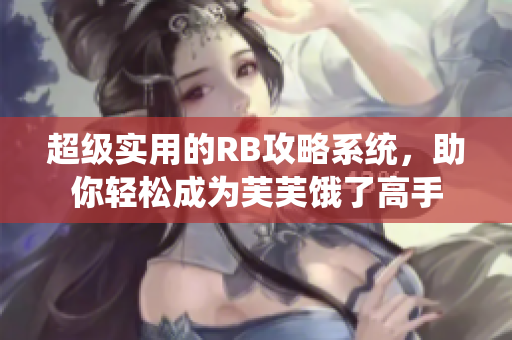 超級實用的RB攻略系統(tǒng)，助你輕松成為芙芙餓了高手