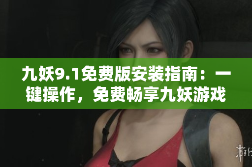九妖9.1免費(fèi)版安裝指南：一鍵操作，免費(fèi)暢享九妖游戲平臺(tái)